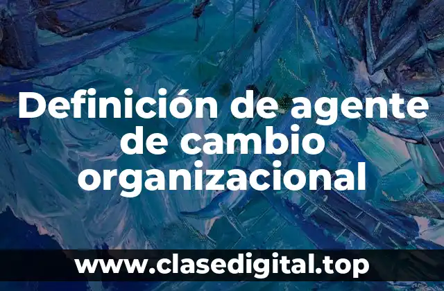 Definición de agente de cambio organizacional