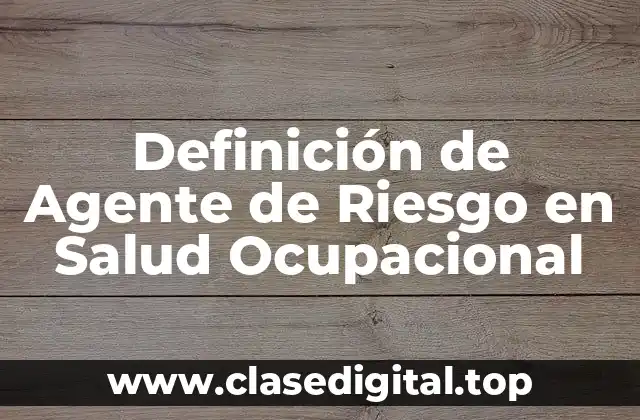 Definición Técnica de Agente de Riesgo en Salud Ocupacional