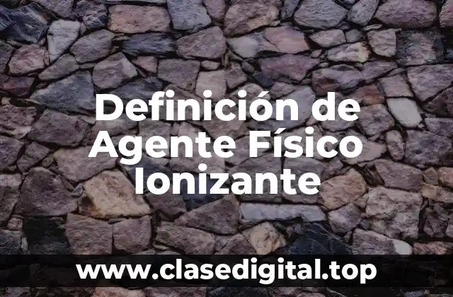 Definición Técnica de Agente Físico Ionizante