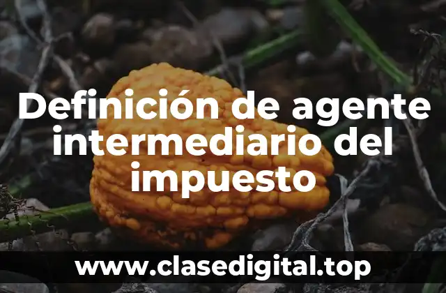 Definición de agente intermediario del impuesto