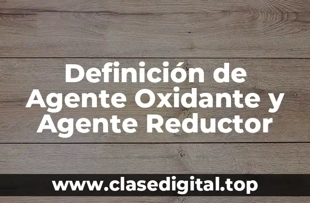 Definición de Agente Oxidante y Agente Reductor