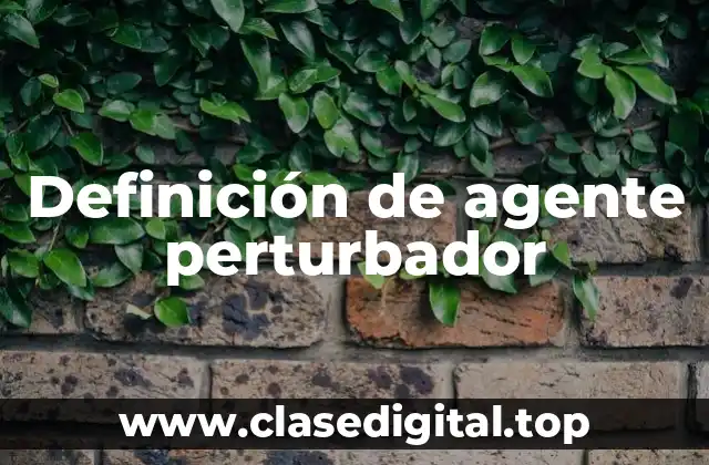 Definición de agente perturbador
