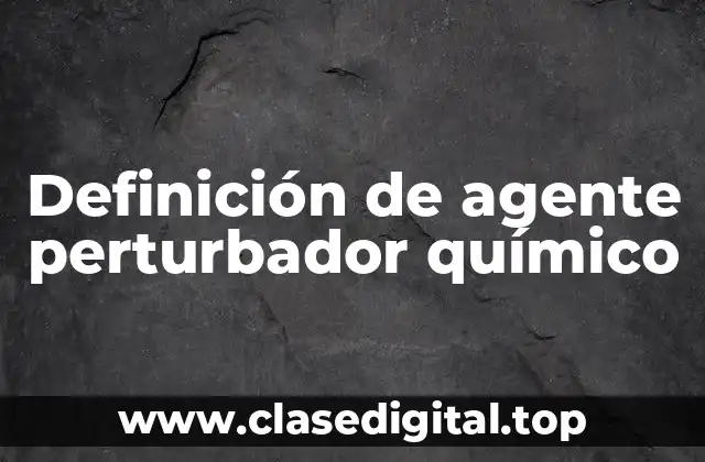 Ejemplos de agente perturbador químico