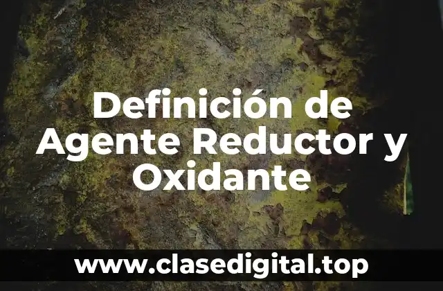 Definición Técnica de Agente Reductor y Oxidante