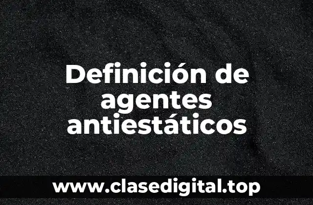 Definición de agentes antiestáticos