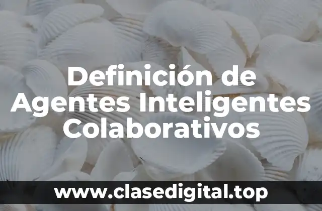 Definición de Agentes Inteligentes Colaborativos
