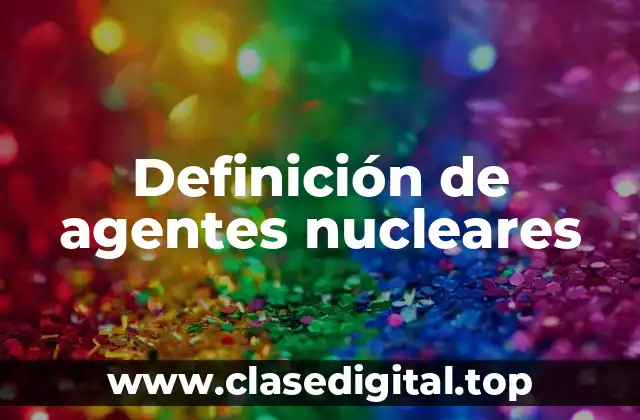 Definición de agentes nucleares