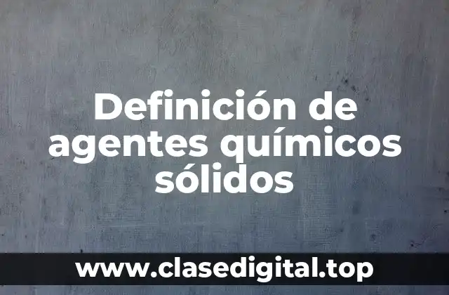 Definición de agentes químicos sólidos