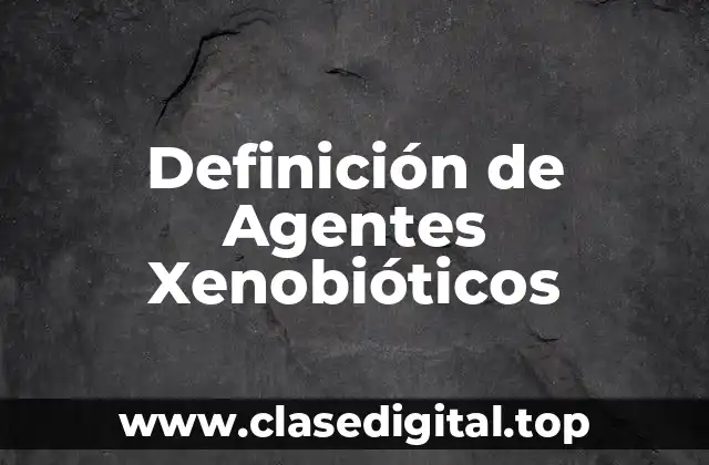 Definición de Agentes Xenobióticos
