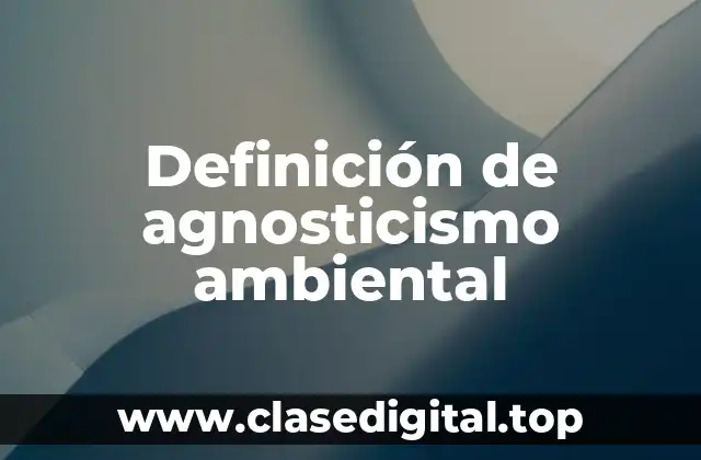 Definición de agnosticismo ambiental