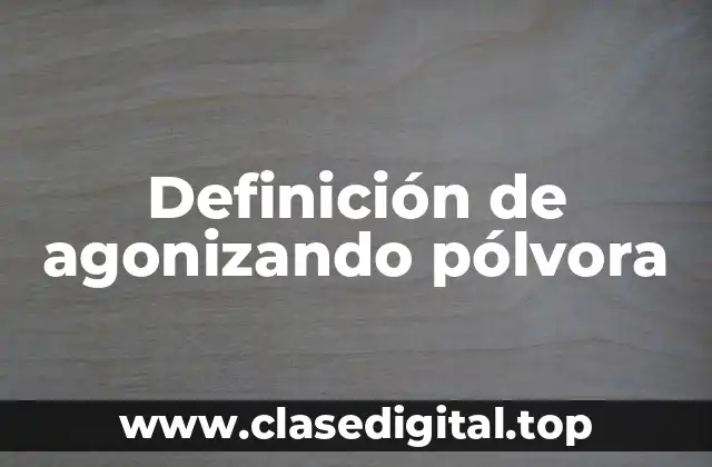 Definición de agonizando pólvora