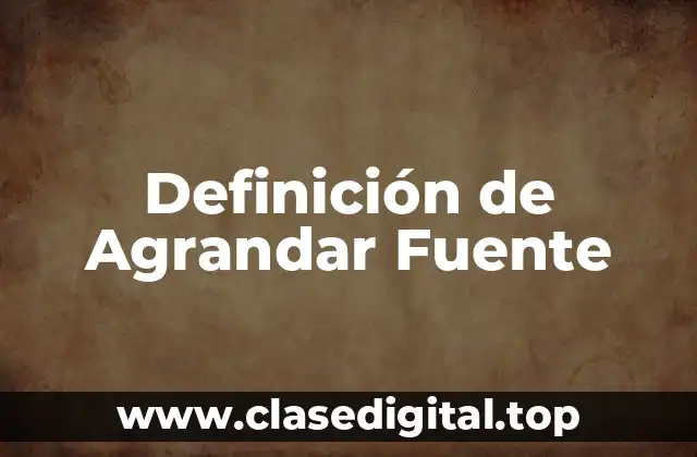 Definición de Agrandar Fuente