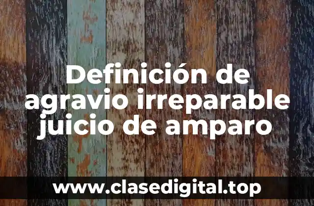 Definición de agravio irreparable juicio de amparo