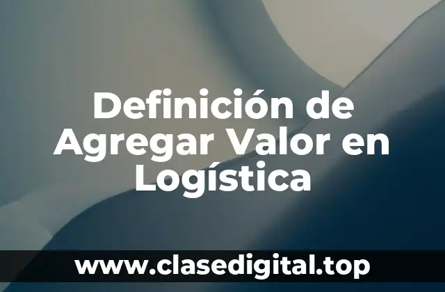Definición de Agregar Valor en Logística