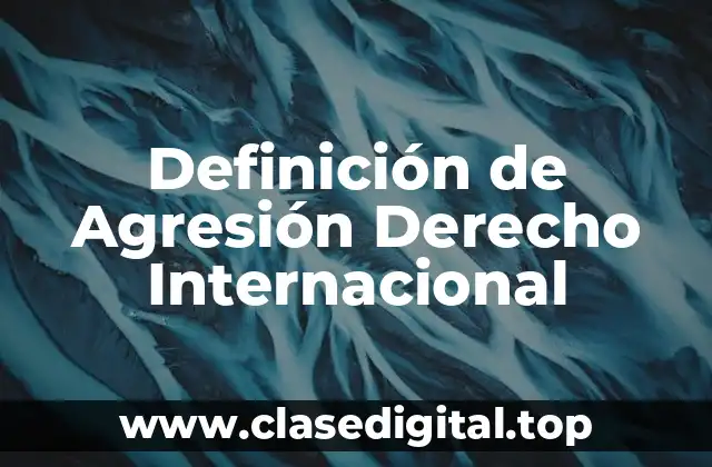 Definición de Agresión Derecho Internacional
