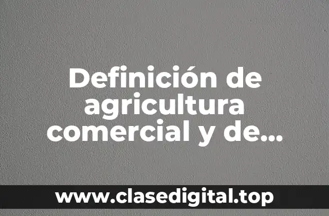 Definición técnica de agricultura comercial y de subsistencia