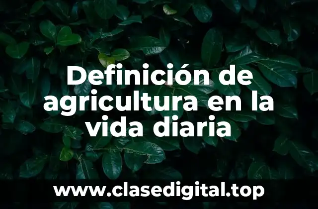 Definición de agricultura en la vida diaria