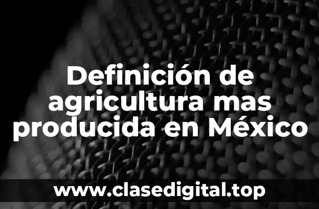 Ejemplos de agricultura mas producida en México