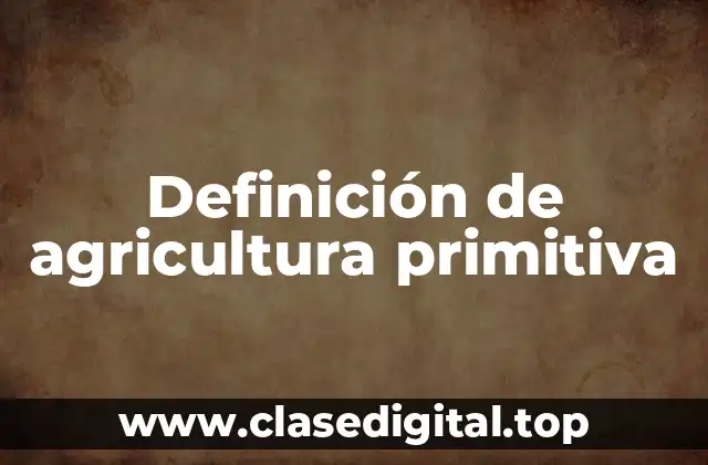 Definición de agricultura primitiva