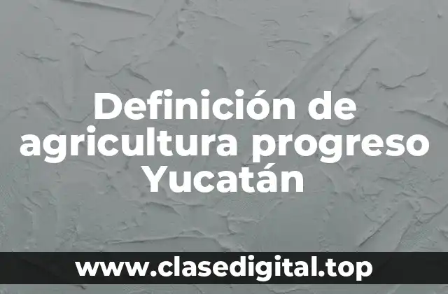 Definición de agricultura progreso Yucatán