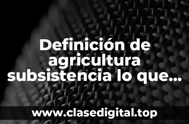 Definición de agricultura subsistencia lo que plantan