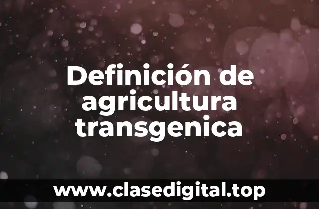 Definición técnica de agricultura transgenica