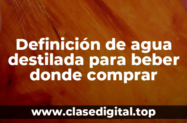 Definición de agua destilada para beber donde comprar