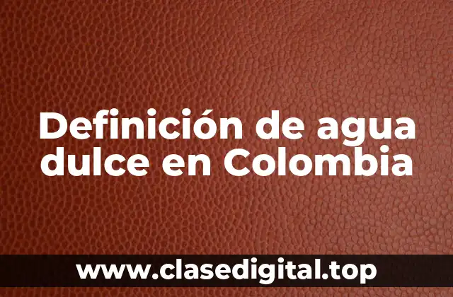 Definición de agua dulce en Colombia