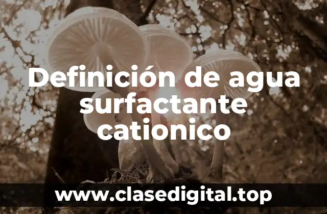 Definición de agua surfactante cationico