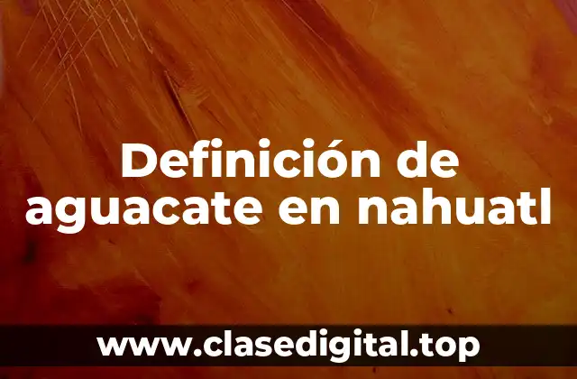 Definición de aguacate en nahuatl