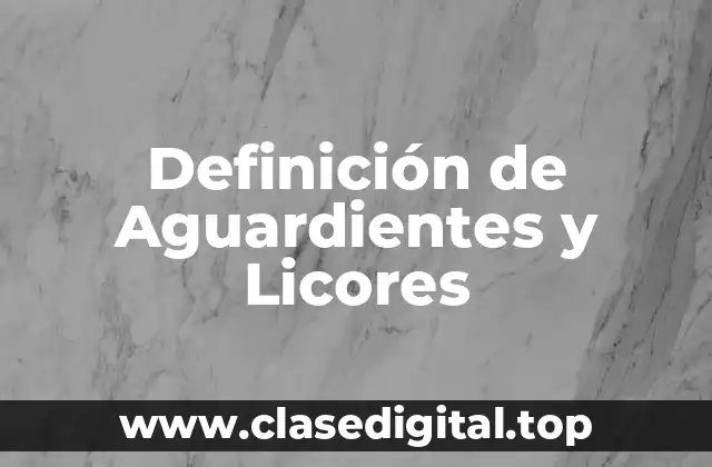 Definición de Aguardientes y Licores