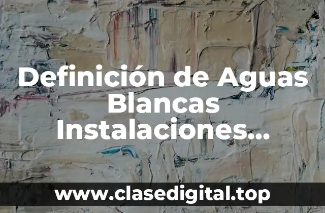 Definición de Aguas Blancas Instalaciones Sanitarias