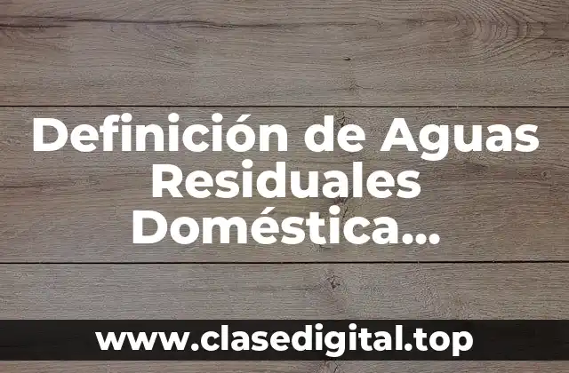 Definición de Aguas Residuales Doméstica, Industriales y Refinería