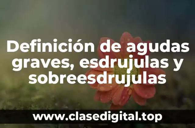 Definición de agudas graves, esdrujulas y sobreesdrujulas