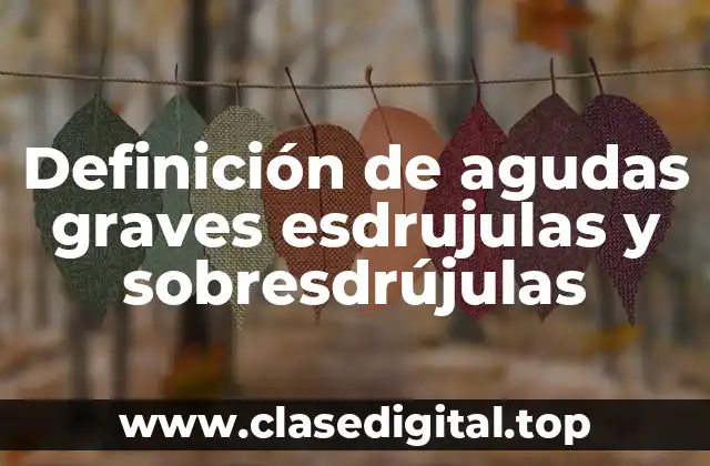 Definición de agudas graves esdrujulas y sobresdrújulas
