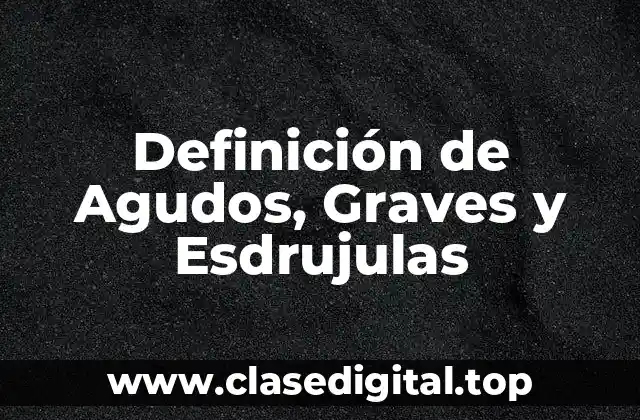 Definición de Agudos, Graves y Esdrujulas