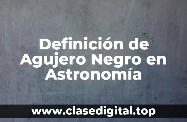 Definición de Agujero Negro en Astronomía