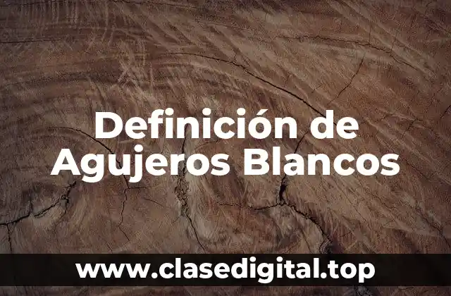 Definición de Agujeros Blancos