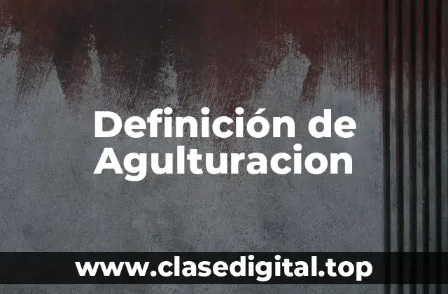 Definición de Agulturacion