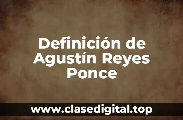 Definición de Agustín Reyes Ponce