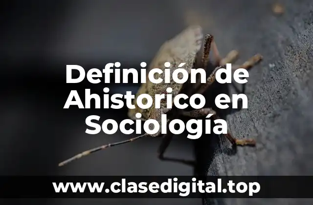 Definición de Ahistorico en Sociología