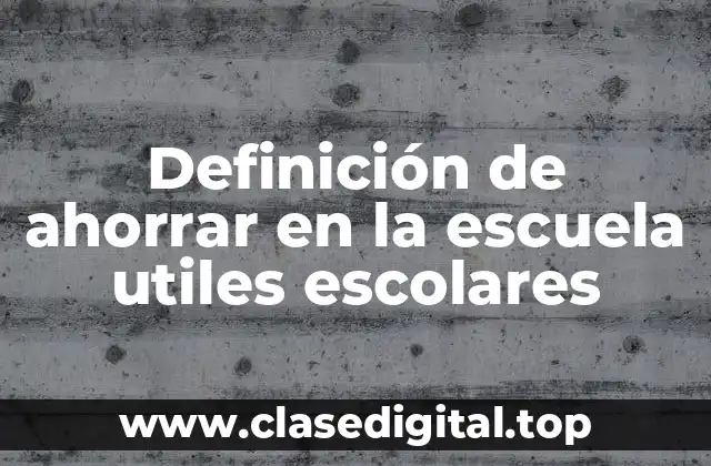 Definición de ahorrar en la escuela utiles escolares