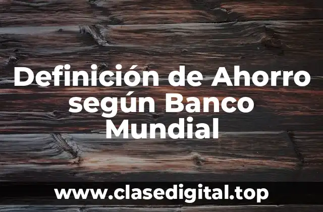 Definición de Ahorro según Banco Mundial