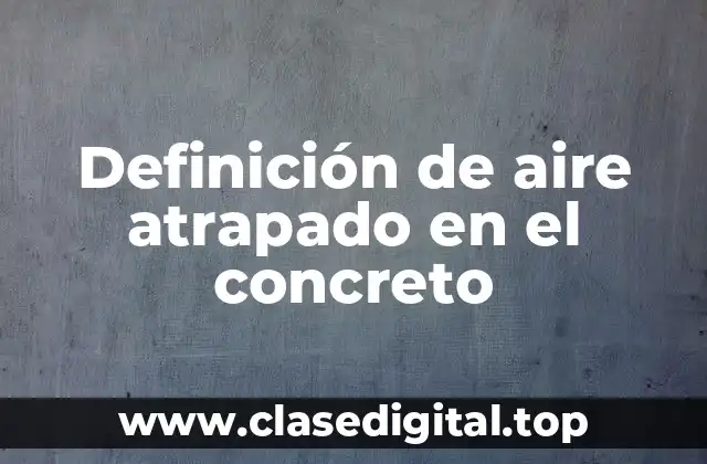 Definición de aire atrapado en el concreto