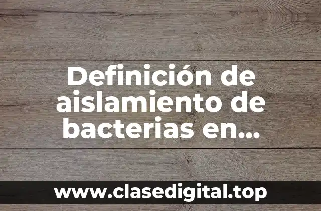 Definición de aislamiento de bacterias en microbiología