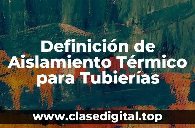 Definición de Aislamiento Térmico para Tubierías