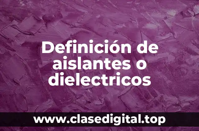 Definición de aislantes o dielectricos