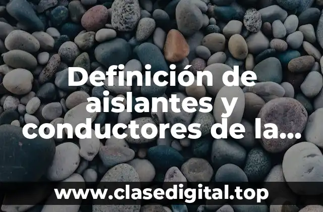 Definición de aislantes y conductores de la electricidad