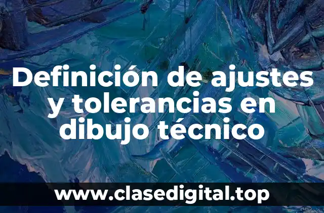 Definición técnica de ajustes y tolerancias en dibujo técnico