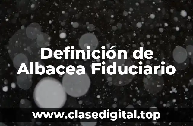 Definición de Albacea Fiduciario